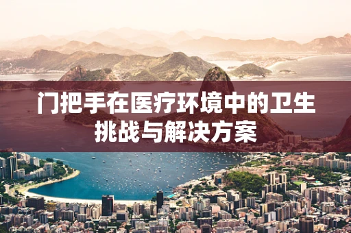 门把手在医疗环境中的卫生挑战与解决方案