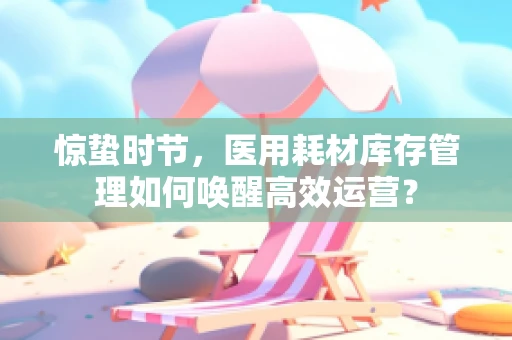 惊蛰时节，医用耗材库存管理如何唤醒高效运营？
