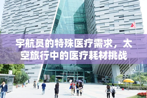 宇航员的特殊医疗需求，太空旅行中的医疗耗材挑战