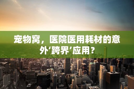宠物窝，医院医用耗材的意外‘跨界’应用？