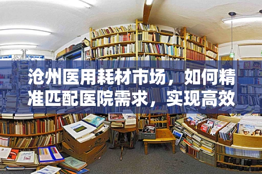 沧州医用耗材市场，如何精准匹配医院需求，实现高效供应？