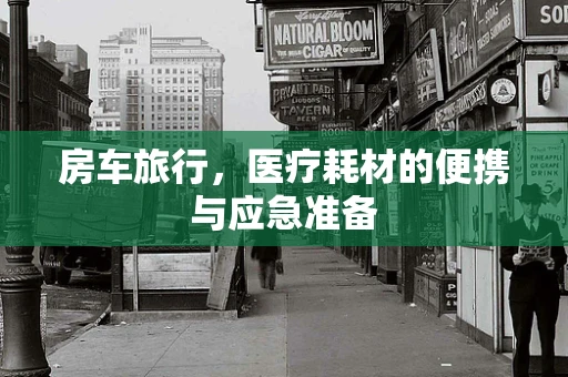 房车旅行，医疗耗材的便携与应急准备