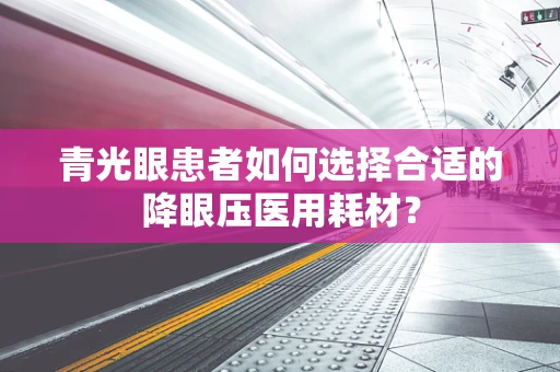 青光眼患者如何选择合适的降眼压医用耗材？