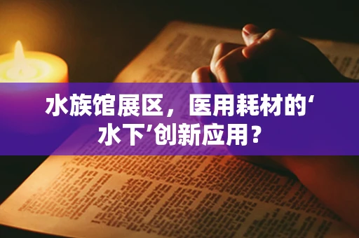 水族馆展区，医用耗材的‘水下’创新应用？