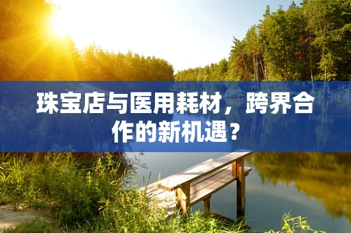 珠宝店与医用耗材，跨界合作的新机遇？