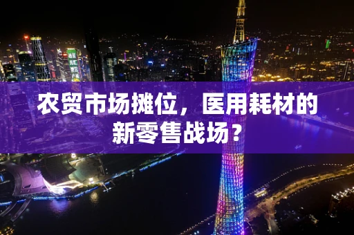 农贸市场摊位，医用耗材的新零售战场？