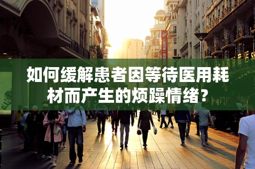 如何缓解患者因等待医用耗材而产生的烦躁情绪？