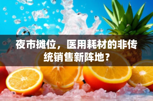 夜市摊位，医用耗材的非传统销售新阵地？