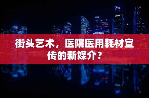 街头艺术，医院医用耗材宣传的新媒介？
