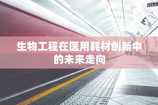 生物工程在医用耗材创新中的未来走向