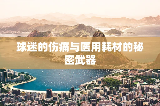 球迷的伤痛与医用耗材的秘密武器