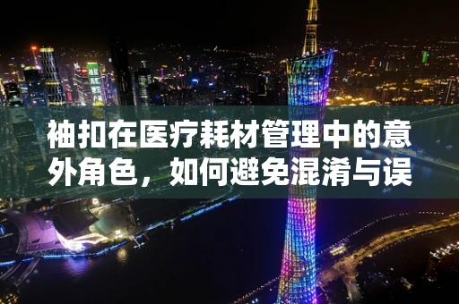 袖扣在医疗耗材管理中的意外角色，如何避免混淆与误用？