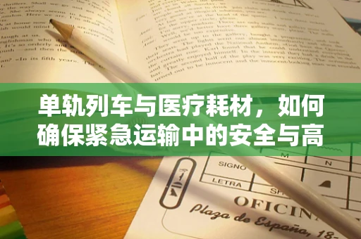 单轨列车与医疗耗材，如何确保紧急运输中的安全与高效？