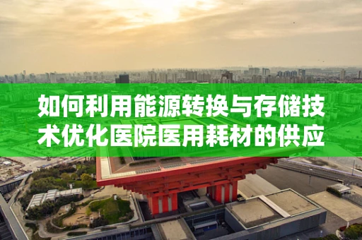 如何利用能源转换与存储技术优化医院医用耗材的供应链管理？