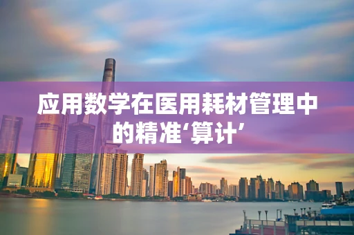 应用数学在医用耗材管理中的精准‘算计’