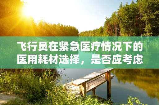 飞行员在紧急医疗情况下的医用耗材选择，是否应考虑特殊需求？