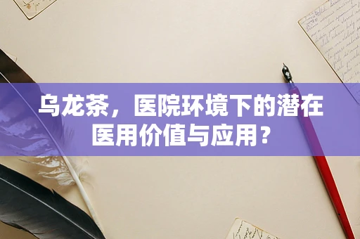 乌龙茶，医院环境下的潜在医用价值与应用？