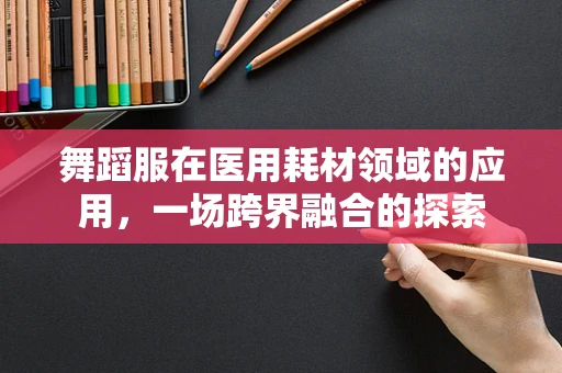 舞蹈服在医用耗材领域的应用，一场跨界融合的探索