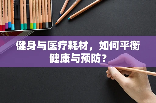 健身与医疗耗材，如何平衡健康与预防？