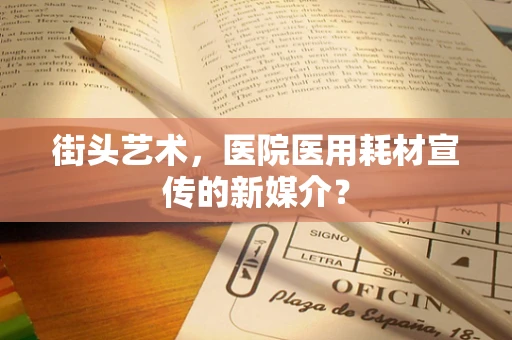 街头艺术，医院医用耗材宣传的新媒介？