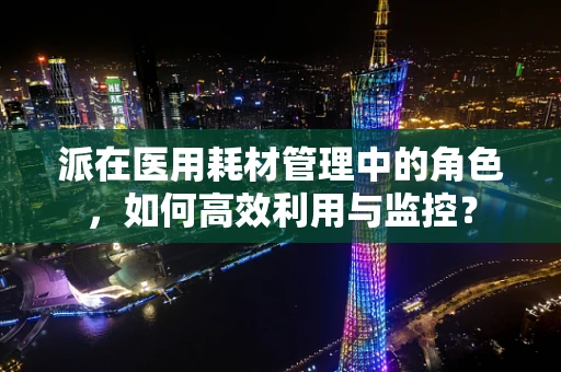 派在医用耗材管理中的角色，如何高效利用与监控？