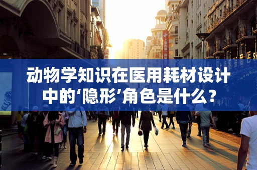 动物学知识在医用耗材设计中的‘隐形’角色是什么？