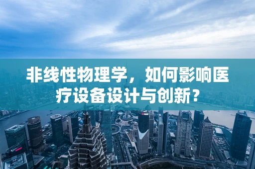 非线性物理学，如何影响医疗设备设计与创新？