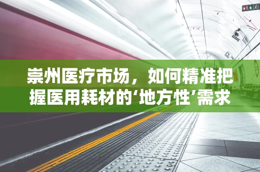 崇州医疗市场，如何精准把握医用耗材的‘地方性’需求？