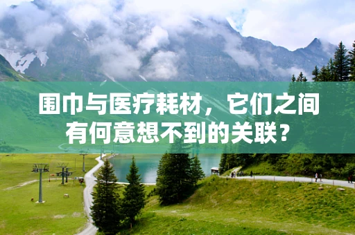 围巾与医疗耗材，它们之间有何意想不到的关联？