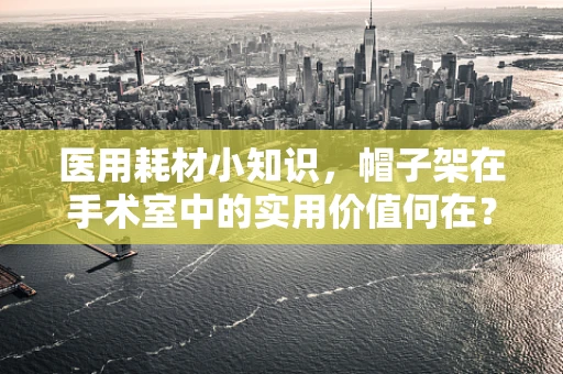 医用耗材小知识，帽子架在手术室中的实用价值何在？