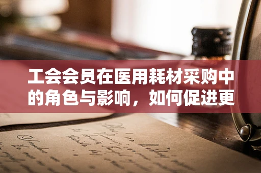 工会会员在医用耗材采购中的角色与影响，如何促进更高效的资源分配？