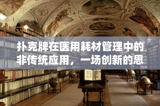 扑克牌在医用耗材管理中的非传统应用，一场创新的思维游戏？