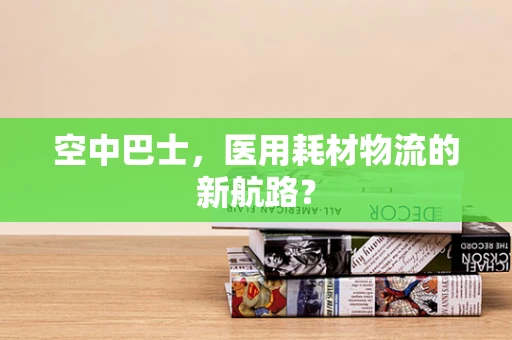 空中巴士，医用耗材物流的新航路？