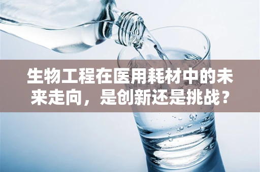生物工程在医用耗材中的未来走向，是创新还是挑战？