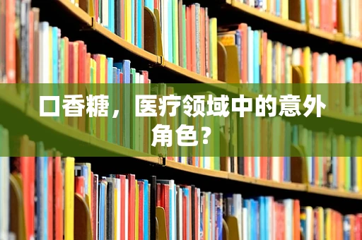 口香糖，医疗领域中的意外角色？