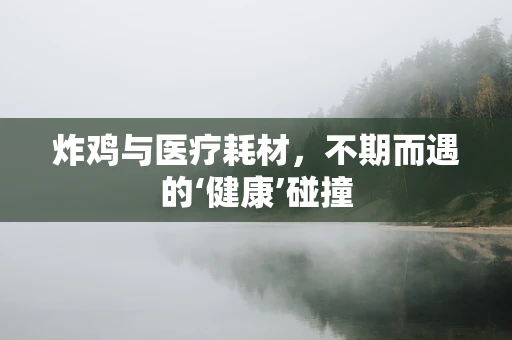 炸鸡与医疗耗材，不期而遇的‘健康’碰撞