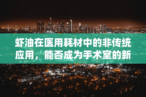 虾油在医用耗材中的非传统应用，能否成为手术室的新宠？