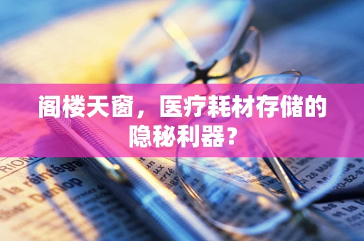 阁楼天窗，医疗耗材存储的隐秘利器？