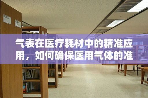 气表在医疗耗材中的精准应用，如何确保医用气体的准确计量？