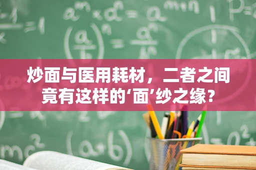 炒面与医用耗材，二者之间竟有这样的‘面’纱之缘？