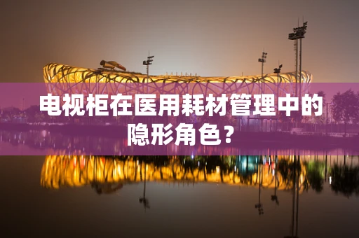 电视柜在医用耗材管理中的隐形角色？
