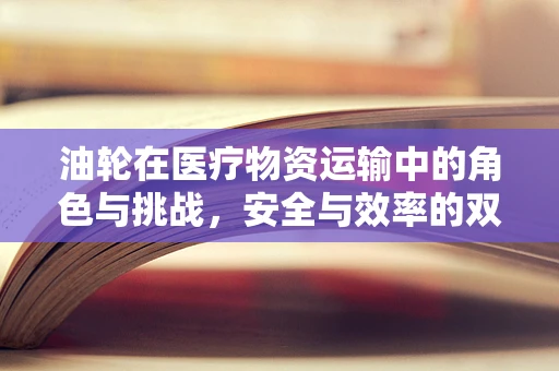 油轮在医疗物资运输中的角色与挑战，安全与效率的双重考量