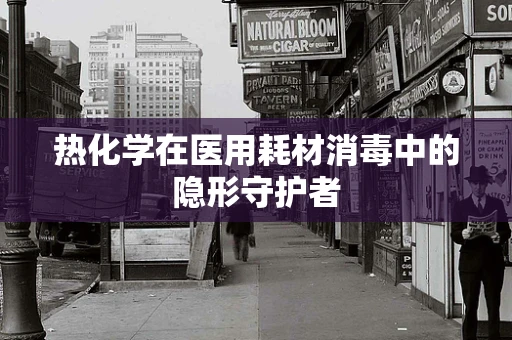 热化学在医用耗材消毒中的隐形守护者