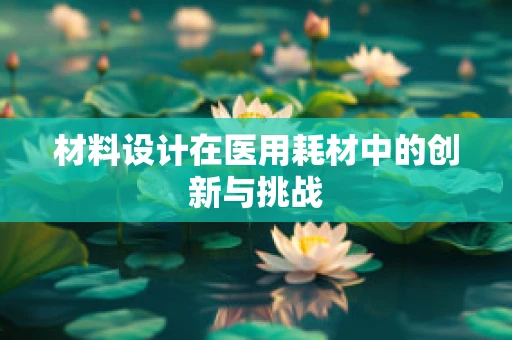 材料设计在医用耗材中的创新与挑战