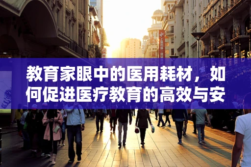 教育家眼中的医用耗材，如何促进医疗教育的高效与安全？