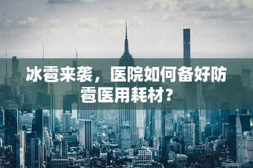 冰雹来袭，医院如何备好防雹医用耗材？