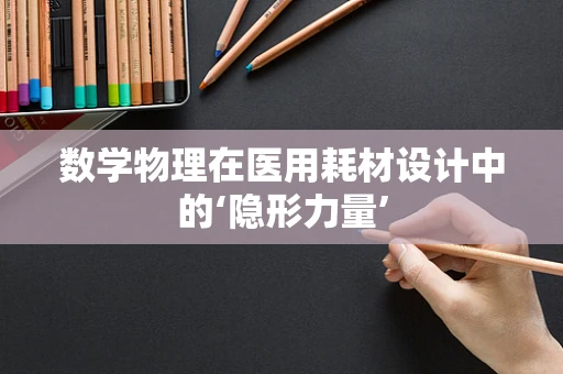 数学物理在医用耗材设计中的‘隐形力量’