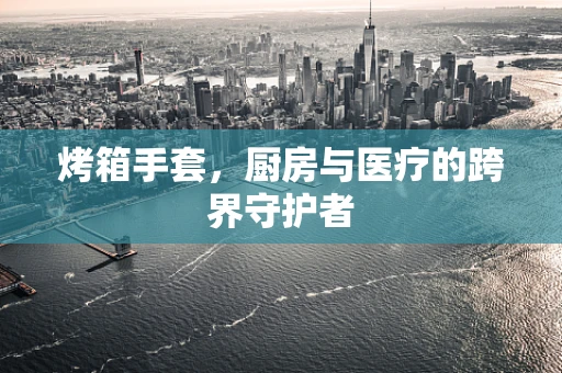 烤箱手套，厨房与医疗的跨界守护者