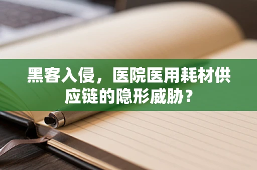 黑客入侵，医院医用耗材供应链的隐形威胁？