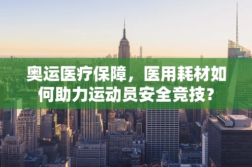 奥运医疗保障，医用耗材如何助力运动员安全竞技？